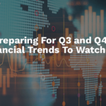 Preparing For Q3 and Q4, Financial Trends To Watch For