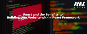 React and the Benefits to Building your Website within React Framework