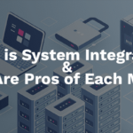 What is System Integration and What Are Pros of Each Method