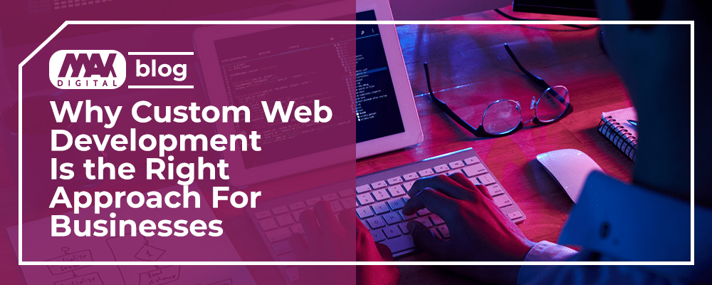 Why Custom Web Development Is the Right Approach For Businesses